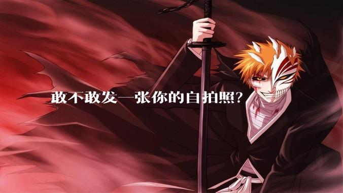 敢不敢发一张你的自拍照？