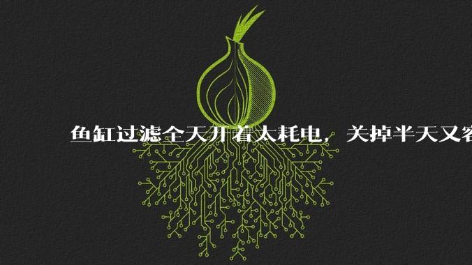 鱼缸过滤全天开着太耗电，关掉半天又容易水浑，有什么好办法？