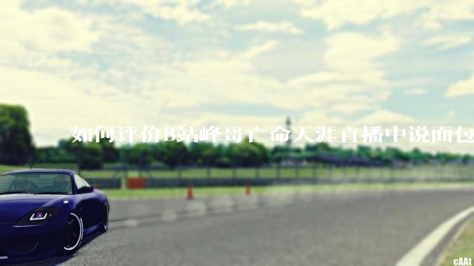 如何评价B站峰哥亡命天涯直播中说面包就是比馒头好吃，中国古代不吃面包是因为贫穷，没有足够的柴火？