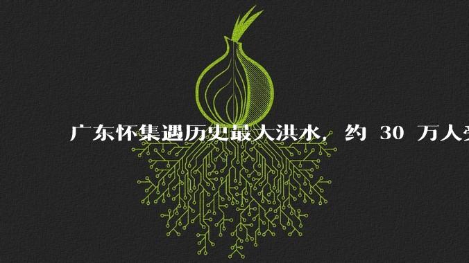 广东怀集遇历史最大洪水，约 30 万人受灾，积水最深处达 3 米，目前当地情况如何？