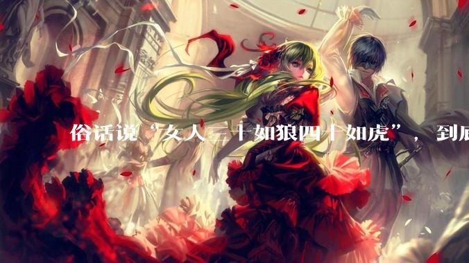 俗话说“女人三十如狼四十如虎”，到底是不是真的？?