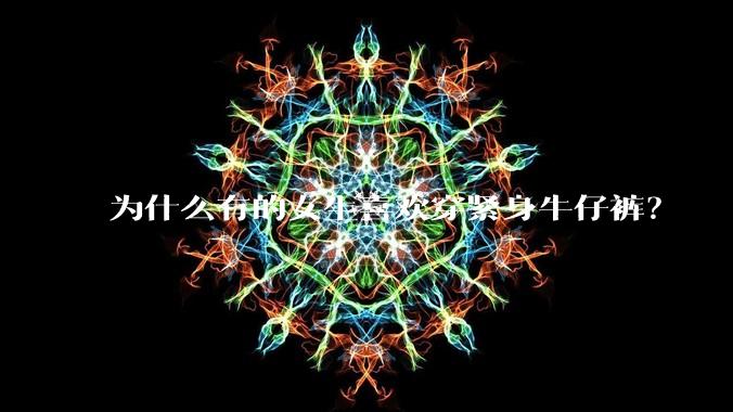 为什么有的女生喜欢穿紧身牛仔裤？