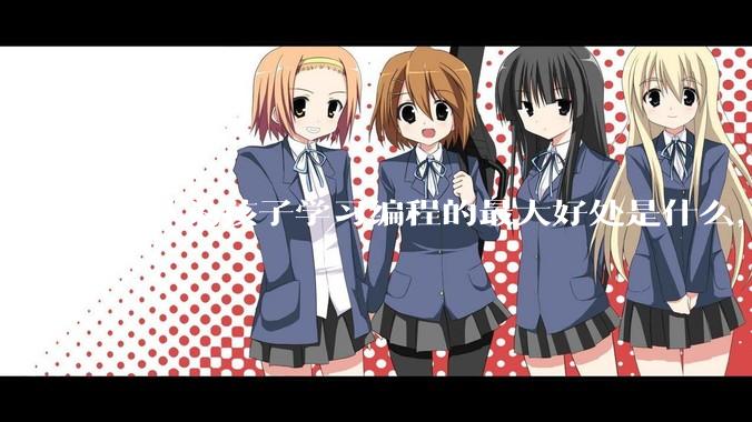 你认为孩子学习编程的最大好处是什么，等级考试有用吗?