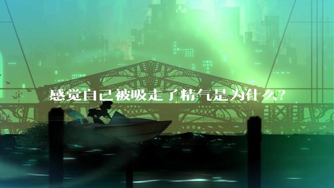 感觉自己被吸走了精气是为什么？