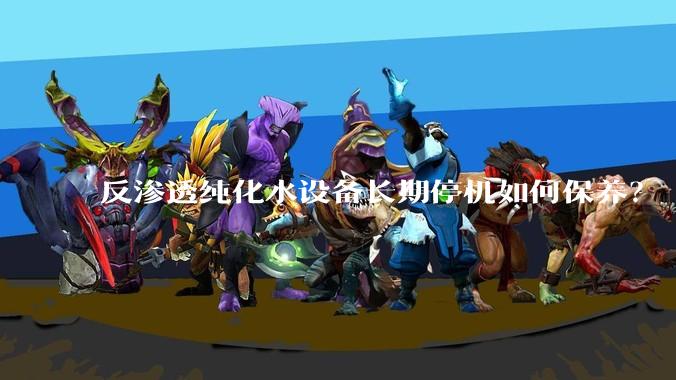 反渗透纯化水设备长期停机如何保养？