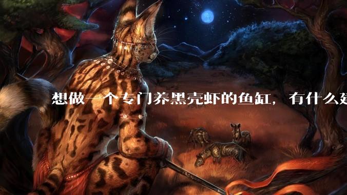 想做一个专门养黑壳虾的鱼缸，有什么建议？