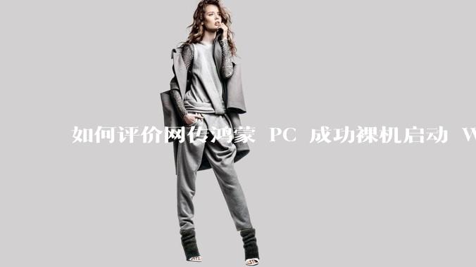 如何评价网传鸿蒙 PC 成功裸机启动 Windows ARM？